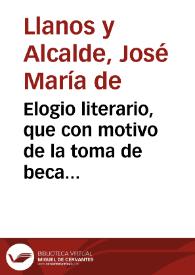 Elogio literario, que con motivo de la toma de beca del Br. D. Luis de Zárate y Vargas en el Colegio Mayor y Real de Santa Catalina de la ciudad de Granada / recitó el lic. don Joseph Maria de Llanos y Alcalde ...; dalo á luz el citado Colegio de Santa Catalina | Biblioteca Virtual Miguel de Cervantes