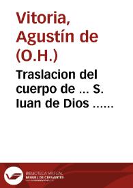 Traslacion del cuerpo de ... S. Iuan de Dios ... hizose del Conuento de N. Señora de la Victoria, de la Sagrada Religion de los PP. Minimos, al conuento, y hospital del mismo santo, de la ciudad de Granada / escriuiola ... Fray Agustin de Victoria ...; añadase en esta segunda impression, la relacion del recibimiento que en Paris, se hizo al braço del Santo | Biblioteca Virtual Miguel de Cervantes