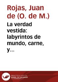 La verdad vestida : labyrintos de mundo, carne, y demonio, por donde anda el hombre perdido por el pecado, hasta que le saca la penitencia, caminos opuestos que le enseñan las virtudes, por quien deue caminar, sino quiere boluerse à perder... / compuesto por el M.Fr. Iuan de Roxas... | Biblioteca Virtual Miguel de Cervantes