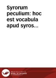 Syrorum peculium : hoc est vocabula apud syros scriptores passim vsurpata... / Andreas Masius sibi, suae memoriae iuuandae caussa colligebat | Biblioteca Virtual Miguel de Cervantes