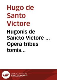 Hugonis de Sancto Victore ... Opera tribus tomis digesta... / nunc à Donno Thoma Garzonio de Bagnacaballo postillis, annotatiunculis, scholijs ac vita autoris expolita...; tomus secundus | Biblioteca Virtual Miguel de Cervantes