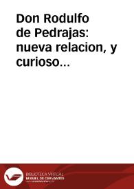 Don Rodulfo de Pedrajas : nueva relacion, y curioso romance, en que se dá cuenta, y declara los valerosos hechos, y aventuras de fortuna, que le sucedieron à Don Rodulfo de Pedrajas, natural de Morales del Rey, y como su Magestad ... le premió por sus hazañas : primera [-segunda] parte | Biblioteca Virtual Miguel de Cervantes