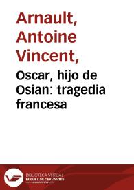 Oscar, hijo de Osian : tragedia francesa / [por Antoine Vincent Arnault]; puesta en verso castellano, y acomodada a nuestro teatro por D. Juan Nicásio Gallego | Biblioteca Virtual Miguel de Cervantes