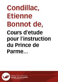 Cours d'etude pour l'instruction du Prince de Parme... / par M. l'Abbé de Condillac...; tome troisiéme, l'Art de raisonner | Biblioteca Virtual Miguel de Cervantes