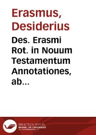 Des. Erasmi Rot. in Nouum Testamentum Annotationes, ab ipso autore iam postremum sic recognitae ac locupletatae... | Biblioteca Virtual Miguel de Cervantes