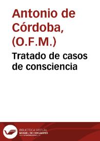 Tratado de casos de consciencia / compuesto por ... Fray Antonio de Cordoua... | Biblioteca Virtual Miguel de Cervantes