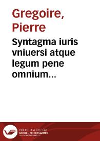 Syntagma iuris vniuersi atque legum pene omnium gentium et rerumpublicarum praecepuarum, in tres partes digestum / auctore Petro Gregorio...; [prior pars] | Biblioteca Virtual Miguel de Cervantes