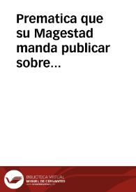 Prematica que su Magestad manda publicar sobre conseruacion del contrauando, reuocacion de las permissiones, prohibicion del vso de las mercaderias, y frutos de los Reynos de Francia, Inglaterra, Portugal, y reformacion de trajes, y vestidos, y otras cosas | Biblioteca Virtual Miguel de Cervantes