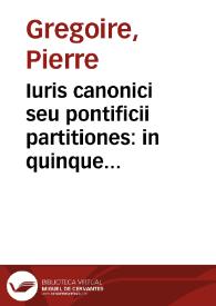 Iuris canonici seu pontificii partitiones : in quinque libros digestae, syntagma speciale totius ecclesiastici iuris futurae scholiis et annotationibus illustratae : quibus fontes, vnde hauriuntur ... indicantur / auctore Petro Gregorio Tholosano... | Biblioteca Virtual Miguel de Cervantes