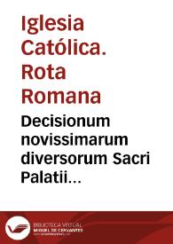 Decisionum novissimarum diversorum Sacri Palatii Apostolici auditorum, volumen secundum, Opus sane per quam utile et in foro versantibus summé necessarium, his accessit practica quaedam notabilium quorumdam eiusdem Rotae perpetuo quidem memoriae commendanda... / ad R.P.D. Seraphinum Olivarium Razzalium ... | Biblioteca Virtual Miguel de Cervantes