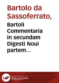 Bartoli Commentaria in secundam Digesti Noui partem... / Do. Petri Pauli Paris., Andreae Pomat., Andreae Barb., Alexand. Losaei additionibus, multisque emendationibus illustrata, accuratè, & multa cum diligentia castigata | Biblioteca Virtual Miguel de Cervantes