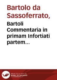 Bartoli Commentaria in primam Infortiati partem... / D. Petri Pauli Parisij ... non paucis additionibus nuper illustrata, accuratéque castigata | Biblioteca Virtual Miguel de Cervantes