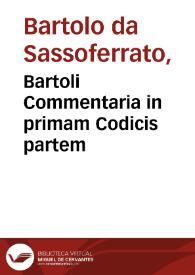 Bartoli Commentaria in primam Codicis partem / cum non paucis additionibus D. Alexandri, & Petri Pauli Parisii nuper illustrata, accuratéque castigata, & ... recognita | Biblioteca Virtual Miguel de Cervantes