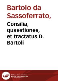 Consilia, quaestiones, et tractatus D. Bartoli / cum annotationibus D. Bernardi Landriani, in quibus nihil praetermissum quod Thomas Diplouatius obseruauit, et nunc diligentiori cura quam antea illustrauit | Biblioteca Virtual Miguel de Cervantes