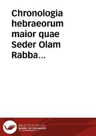 Chronologia hebraeorum maior quae Seder Olam Rabba inscribitur, & minor, quae Seder Olam Zutá, De mundi ordine & temporibus ab orbe condito vsque ad annum Dom. 1112 cum aliis opusculis ad res Sinagogae pertinentibus / interprete Gilb. Genebrardo... | Biblioteca Virtual Miguel de Cervantes