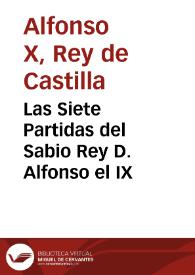 Las Siete Partidas del Sabio Rey D. Alfonso el IX / con las variantes de más interés, y con la glosa del lic. Gregorio López ...; vertida al castellano y estensamente adicionadas con nuevas notas y comentarios y unas tablas sinópticas comparativas, sobre la legislación española, antigua y moderna, hasta su actual estado, por D. Ignacio Sanponts y Barba, D. Ramón Martí de Eixala, y D. José Ferrer y Subirana...; tomo I. | Biblioteca Virtual Miguel de Cervantes