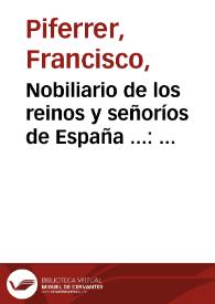 Nobiliario de los reinos y señoríos de España ... : contiene las armas y blasones de los reinos, provincias, ciudades, villas y principales pueblos de España... / por D. Francisco Piferrer; revisado por D. Antonio Rújula y Busel...; ilustrado con un diccionario de heráldica; adornado con más de dos mil escudos de armas, por acreditados artistas, heraldos, y profesores de bellas artes | Biblioteca Virtual Miguel de Cervantes