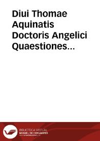 Diui Thomae Aquinatis Doctoris Angelici Quaestiones quodlibetales duodecim... ; tomus octauus, [pars secunda] | Biblioteca Virtual Miguel de Cervantes