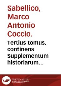 Tertius tomus, continens Supplementum historiarum Marci Antonii Sabellici, ab orbe condito, ex lectissimis scriptoribus continuatis temporibus concinnatum | Biblioteca Virtual Miguel de Cervantes