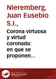 Corona virtuosa y virtud coronada : en que se proponen los frutos de la virtud de vn Principe, juntamente con los heroicos exemplos de virtudes de los Emperadores de la Casa de Austria, y Reyes de España / por el padre Iuan Eusebio Nieremberg | Biblioteca Virtual Miguel de Cervantes