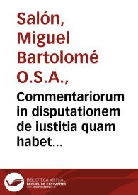 Commentariorum in disputationem de iustitia quam habet D. Tho. secund[ae] sectione secundae partis suae Summ[ae] Theologicae ... tomus secundus / authore F. Michaele Bartholomeo Salô Valentino... | Biblioteca Virtual Miguel de Cervantes