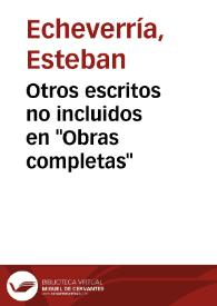 Otros escritos no incluidos en "Obras completas" / Esteban Echeverría; editor literario, Félix Weinberg | Biblioteca Virtual Miguel de Cervantes