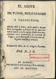 El azote de tunos, holgazanes y vagabundos : obrita útil á todos, en la qual se descubren los engaños y fraudes de los que corren el mundo á costa agena ... / traducción libre de la lengua toscana por D. J. O. | Biblioteca Virtual Miguel de Cervantes