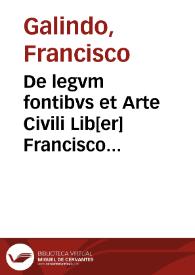 De legvm fontibvs et Arte Civili Lib[er] Francisco Galindo avthore  [Manuscrito] | Biblioteca Virtual Miguel de Cervantes