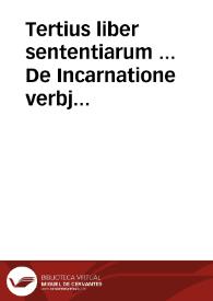 Tertius liber sententiarum ... De Incarnatione verbj ac generis humani reparatione et virtutibus in 40 Distinctiones divisus.  [Manuscrito] | Biblioteca Virtual Miguel de Cervantes