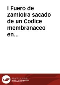 I Fuero de Zam[o]ra sacado de un Codice membranaceo en que estava el Fuero Iulgo de Leon (que imprimio Villadiego con titulo de Fuero Juzgo) y las sumas forenses de Maestre Jacobo escritas de orden de D[o]n Alonso el Sabio seyendo Infante a quien las dedicó; y fue escrito dicho Codice el año 1289, por Pedro de orden de Gonzalo Rodriguez.  [Manuscrito] | Biblioteca Virtual Miguel de Cervantes