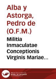 Militia Inmaculatae Conceptionis Virginis Mariae contra malitiam originalis infectionis peccati : in qua ordine alphabetico recensentur auctores antiqui & moderni ... qui locuti sunt ... de  ipsa praeservatione... / compilata ac disposita a R.A.P.F. Petro de Alva et Astorga... | Biblioteca Virtual Miguel de Cervantes