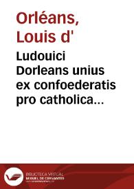 Ludouici Dorleans unius ex confoederatis pro catholica fide parisiensibus, ad A.S. unum ex sociis pro haeretica perfidia Turonensibus, expostulatio... | Biblioteca Virtual Miguel de Cervantes