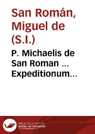 P. Michaelis de San Roman ... Expeditionum spiritualium Societatis Iesu, libri quinque, continentes, modi agendi, et conversandi, cum proximis, confessiones audiendi, verbi Dei seminandi, et omnes in statibus suis instruendi, industrias, et documenta... | Biblioteca Virtual Miguel de Cervantes