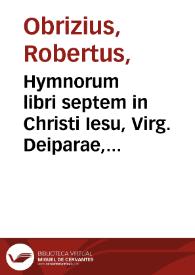 Hymnorum libri septem in Christi Iesu, Virg. Deiparae, diuorumq. gloriam...  auctore Roberto Obrizio... | Biblioteca Virtual Miguel de Cervantes