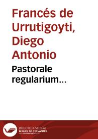 Pastorale regularium... / per D.D. Didacum Antonium Francés de Urrutigoiti... | Biblioteca Virtual Miguel de Cervantes