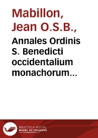 Annales Ordinis S. Benedicti occidentalium monachorum Patriarchae : in quibus non modo res monasticae, sed etiam ecclesiasticae historiae non minima pars continetur / auctore ...  Johanne Mabillon...; tomus quartus, complectens res gestas ab ... DCCCCLXXXI ad annum  MLXVI ... cum appendice... | Biblioteca Virtual Miguel de Cervantes