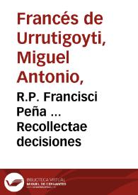 R.P. Francisci Peña ... Recollectae decisiones / per ... Didacum Antonium Frances de Urrutigoiti...; adponuntur in margine additiones diuersarum decisionum eiusdem Rotae vsque nunc  editarum aliorúmque doctorum de iis agentium, cum summariis et duplici indice uno decisionum, altero rerum et verborum copioso... | Biblioteca Virtual Miguel de Cervantes