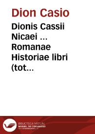 Dionis Cassii Nicaei ... Romanae Historiae libri (tot enim hodie extant) XXV, nimirum a XXXVI ad LXI ... quibus exponuntur res gestae à bello Cretico usque ad mortem Claudij Caesaris, quae est historia annorum circiter CXX / Gulielmo Xylandro Augustano interprete; his accesserunt eiusdem Annotationes...; additum est Ioannis Xiphilini e Dione Compendium, Guli. Blanco Albiensi interprete ... ab eodem Xylandro diligenter castigatum | Biblioteca Virtual Miguel de Cervantes