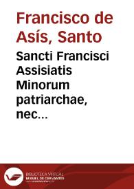 Sancti Francisci Assisiatis Minorum patriarchae, nec non S. Antonii Paduani eiusdem ordinis Opera omnia : postillis illustrata, expositione mystica in Sacram Scripturam nusquam  impressa [et] ... locupletata ... / opera et labore R.P. Ioannis de la Haye ...; adiecta utriusque sancti vita et elogia... | Biblioteca Virtual Miguel de Cervantes