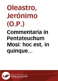 Commentaria in Pentateuchum Mosi : hoc est, in quinque primos Bibliorum libros, quibus iuxta M. Sanctis Pagnini Lucensis ... interpretationem... / a R.P. Hieronymo ab Oleastro ... in lucem edita... | Biblioteca Virtual Miguel de Cervantes