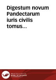 Digestum novum Pandectarum iuris civilis tomus tertius : sextae partis reliquum ac septimam eandemque novissimam Digestorum partem continens... | Biblioteca Virtual Miguel de Cervantes