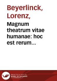 Magnum theatrum vitae humanae : hoc est rerum diuinarum humanarumque syntagma Catholicum, philosophicum, historicum et dogmaticum : nunc primùm ad norman polyantheae cuiusdam uniuersalis ... iuxta alphabeti seriem ... in tomos VII per libros XX  dispositum... / auctore Laurentio Beyerlinck...; tomus tertius, continens litteram E, F, G, siue librum V, VI, VII | Biblioteca Virtual Miguel de Cervantes