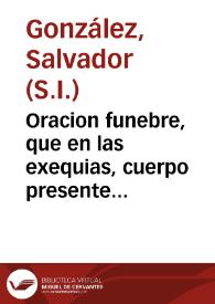 Oracion funebre, que en las exequias, cuerpo presente de el Excellentiss. señor D. Iuan Bautista Bassecourt... / dixo el P. Salvador Gonzalez... | Biblioteca Virtual Miguel de Cervantes