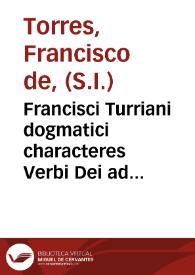 Francisci Turriani dogmatici characteres Verbi Dei ad catholicos Germaniae aduersus nouos euangelicos libri IIII | Biblioteca Virtual Miguel de Cervantes