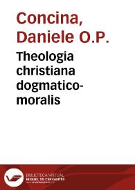 Theologia christiana dogmatico-moralis / auctore F. Daniele Concina...; tomus primus, in decalogum; accedit De vita et studiis auctoris commentarius historicus | Biblioteca Virtual Miguel de Cervantes