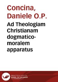 Ad Theologiam Christianam dogmatico-moralem apparatus / auctore F. Daniele Concina...; tomus primus, de locis theologicis; accedunt plures pontificiae constitutiones... | Biblioteca Virtual Miguel de Cervantes