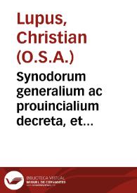 Synodorum generalium ac prouincialium decreta, et canones / scholiis, notis, ac historica actorum dissertatione illustrati per F. Christianum Lupum iprensem...; pars prima operum tomus primus...; studio, ac labore F. Thomae Philippini Rauennatensis... | Biblioteca Virtual Miguel de Cervantes