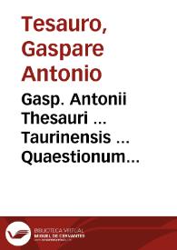 Gasp. Antonii Thesauri ... Taurinensis ... Quaestionum forensium libri quatuor : quibus accesserunt mutae eiusdem auctoris notulae additione et in calce operis tractatus utilissimus de augmento monetarum... | Biblioteca Virtual Miguel de Cervantes