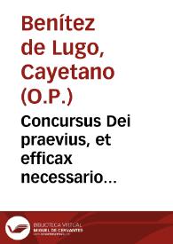 Concursus Dei praevius, et efficax necessario cohaerens cum libero arbitrio humano à necessitate libero... / auctore R.P. Fr. Caietano Benitez de Lugo... | Biblioteca Virtual Miguel de Cervantes