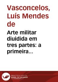 Arte militar diuidida em tres partes : a primeira ensina a peleijar em campanha aberta, a segunda nos alojamentos, & a terceira nas fortificações, com tres discursos antes da arte... / composta por Luis Mendes de Vasconcelos | Biblioteca Virtual Miguel de Cervantes